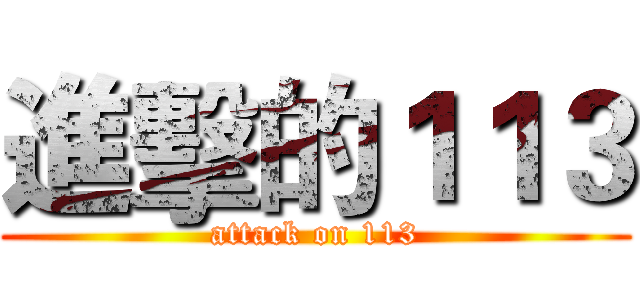 進擊的１１３ (attack on 113)