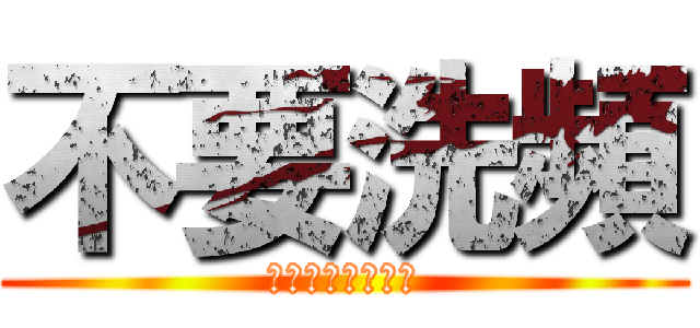 不要洗頻 (小心我肛爆妳菊花)