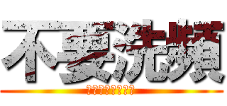 不要洗頻 (小心我肛爆妳菊花)