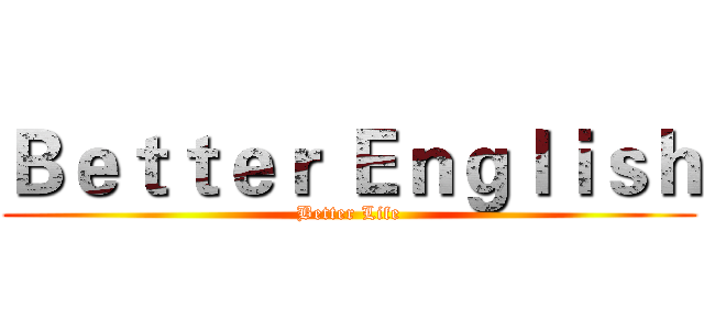 Ｂｅｔｔｅｒ Ｅｎｇｌｉｓｈ (Better Life)