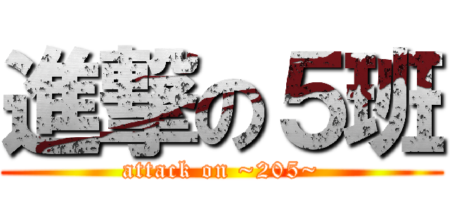 進撃の５班 (attack on ~205~)