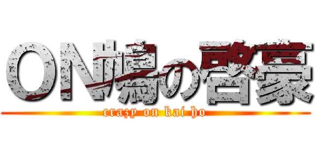 ＯＮ鳩の啓豪 (crazy on kai ho)