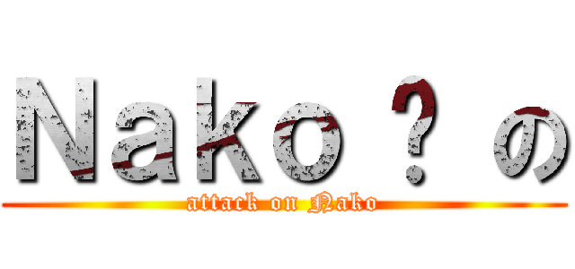 Ｎａｋｏ 貓 の (attack on Nako)