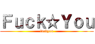 Ｆｕｃｋ☆Ｙｏｕ (fuckyou)