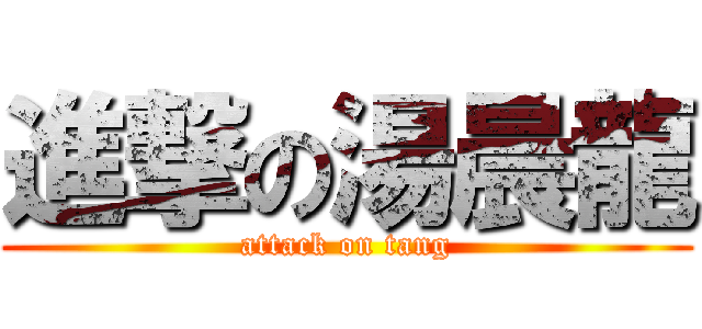 進撃の湯晨龍 (attack on tang)