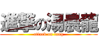 進撃の湯晨龍 (attack on tang)