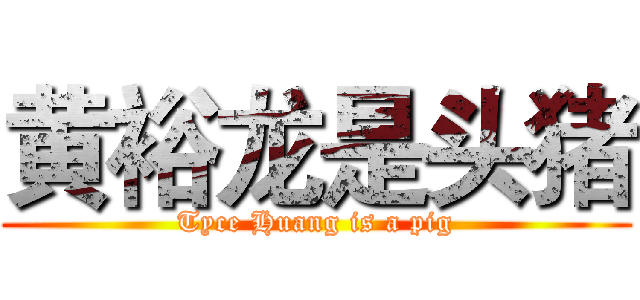 黄裕龙是头猪 (Tyce Huang is a pig)