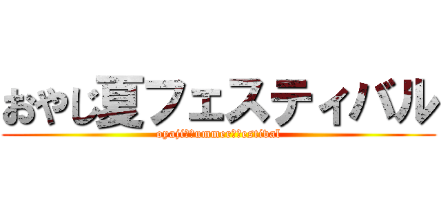 おやじ夏フェスティバル (oyaji　ｓummer　ｆestival)