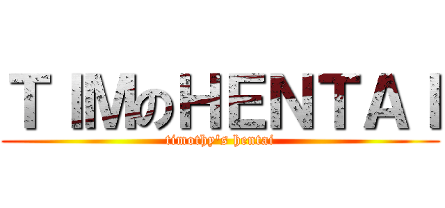 ＴＩＭのＨＥＮＴＡＩ (timothy\'s hentai)