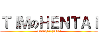 ＴＩＭのＨＥＮＴＡＩ (timothy\'s hentai)