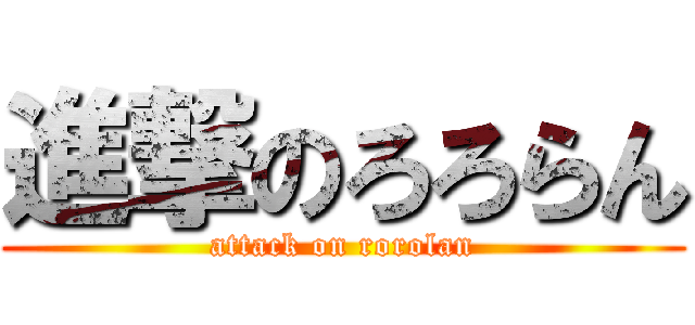 進撃のろろらん (attack on rorolan)
