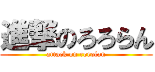進撃のろろらん (attack on rorolan)