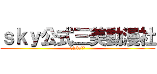 ｓｋｙ公式三美動漫社 (otaku協会)