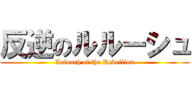 反逆のルルーシュ (Lelouch of the Rebeilion)