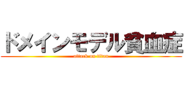 ドメインモデル貧血症 (attack on titan)