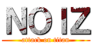 ＮＯＩＺ (attack on titan)