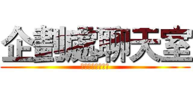 企劃處聊天室 (謝謝你的大恩大德)