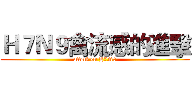 Ｈ７Ｎ９禽流感的進擊 (attack on H7N9)