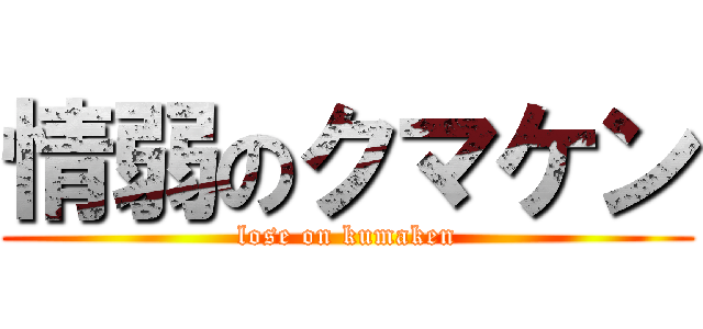 情弱のクマケン (lose on kumaken)