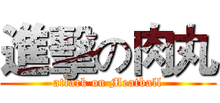 進擊の肉丸 (attack on Meatball)