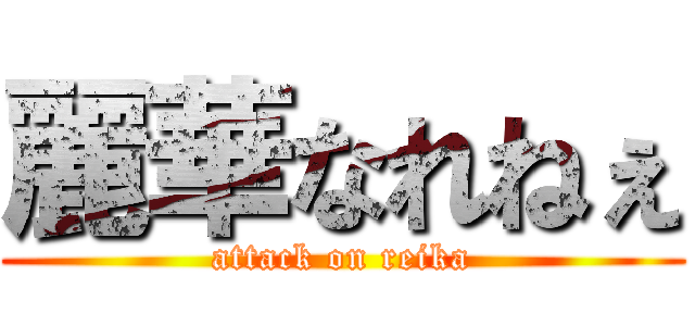 麗華なれねぇ (attack on reika)