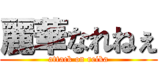 麗華なれねぇ (attack on reika)