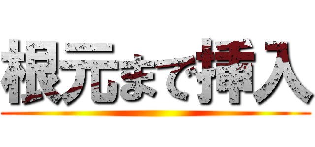 根元まで挿入 ()