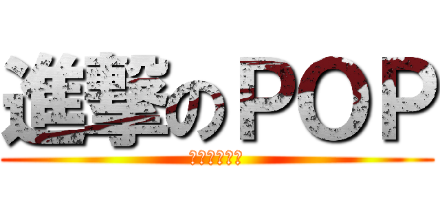 進撃のＰＯＰ (歡迎大家參加)