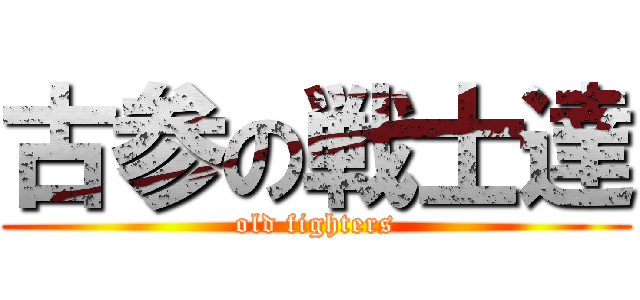 古参の戦士達 (old fighters)