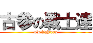古参の戦士達 (old fighters)