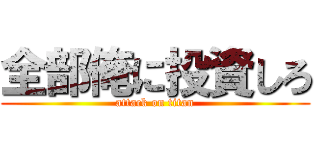 全部俺に投資しろ (attack on titan)