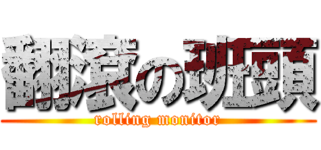 翻滾の班頭 (rolling monitor)