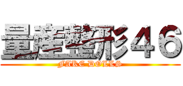 量産整形４６ (FAKE DOLLS)