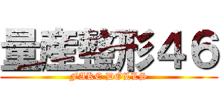 量産整形４６ (FAKE DOLLS)