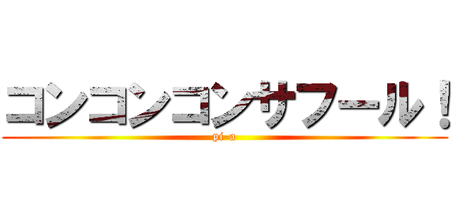 コンコンコンサフール！ (pi-a)