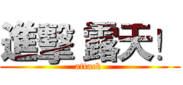 進擊 露天！ (attack )