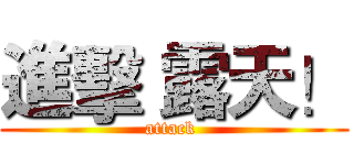 進擊 露天！ (attack )