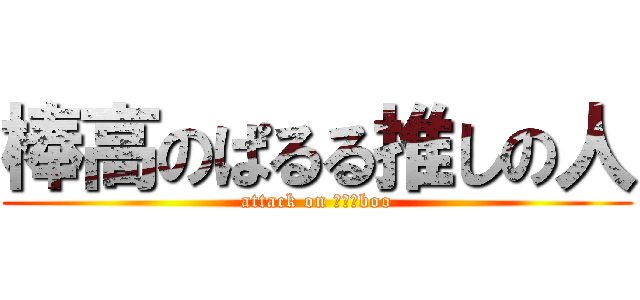 棒高のぱるる推しの人 (attack on ｍｉｉboo)