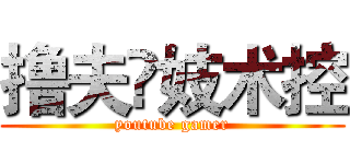 撸夫๛妓术控 (youtube gamer)
