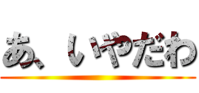 あ、いやだわ ()