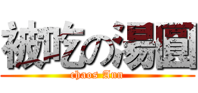 被吃の湯圓 (chaos Ann)