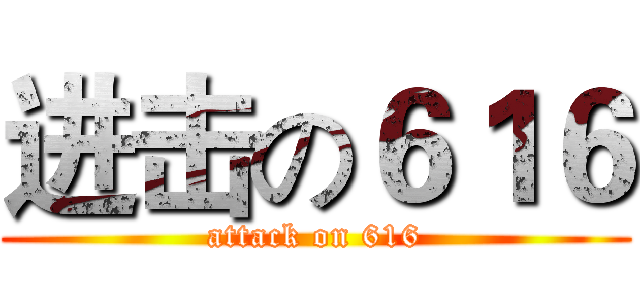 进击の６１６ (attack on 616)