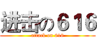 进击の６１６ (attack on 616)
