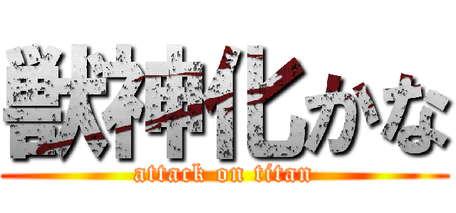 獣神化かな (attack on titan)