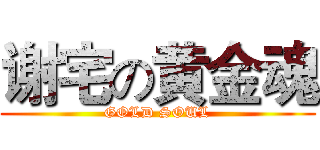 谢宅の黄金魂 (GOLD SOUL)