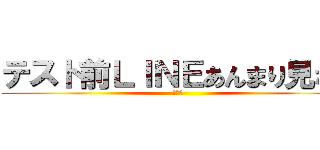 テスト前ＬＩＮＥあんまり見ない (許して)