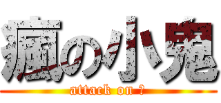 瘋の小鬼 (attack on 魂)