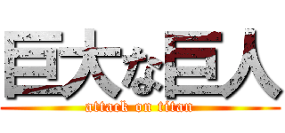 巨大な巨人 (attack on titan)