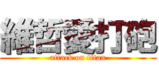 維哲愛打砲 (attack on titan)