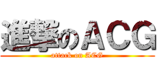 進撃のＡＣＧ (attack on ACG)
